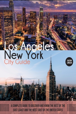 New York and Los Angeles City Guide: A Complete Guide to Discover and Know the Best of the East Coast and the West Cost of the United States (Travel Guide #1) By Easton Lincoln Cover Image