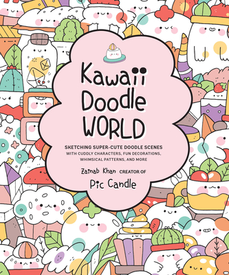 Kawaii Doodle World: Sketching Super-Cute Doodle Scenes with Cuddly Characters, Fun Decorations, Whimsical Patterns, and More By Pic Candle, Zainab Khan Cover Image