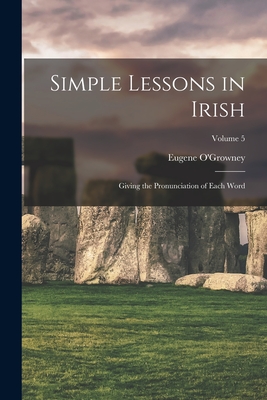Simple Lessons in Irish: Giving the Pronunciation of Each Word; Volume 5 Cover Image