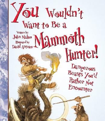 You Wouldn't Want to Be a Mammoth Hunter! (You Wouldn't Want to…: History of the World) (You Wouldn't Want to...: History of the World)