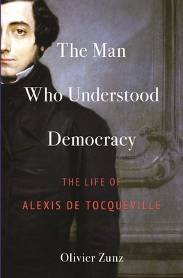 The Man Who Understood Democracy: The Life of Alexis de Tocqueville Cover Image