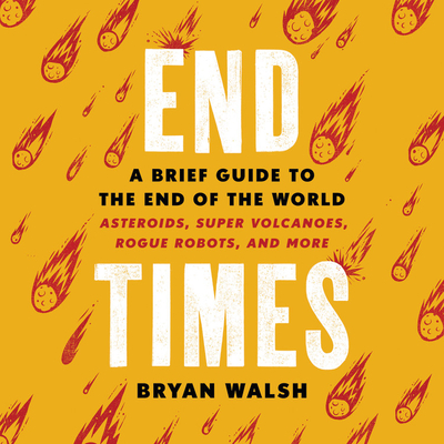 End Times: A Brief Guide to the End of the World: Asteroids, Super Volcanoes, Rogue Robots, and More By Bryan Walsh (Read by), Corey Carthew (Read by) Cover Image