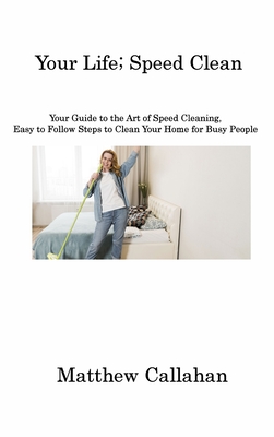 Your Life; Speed Clean: Your Guide to the Art of Speed Cleaning, Easy to Follow Steps to Clean Your Home for Busy People Cover Image