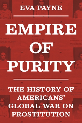 Empire of Purity: The History of Americans' Global War on Prostitution (Politics and Society in Modern America #162)
