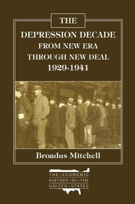 The Depression Decade: From New Era Through New Deal, 1929-41: From New Era Through New Deal, 1929-41 (Economic History of the United States)