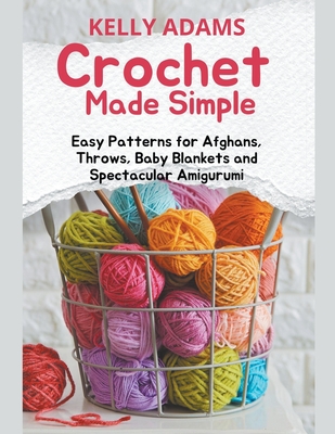 Crochet Made Simple: Easy Patterns for Afghans, Throws, Baby Blankets and Spectacular Amigurumi Cover Image