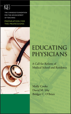 Educating Physicians: A Call for Reform of MedicalSchool and Residency (Jossey-Bass/Carnegie Foundation for the Advancement of Teach #16)