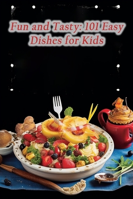 Fun and Tasty: 101 Easy Dishes for Kids Cover Image
