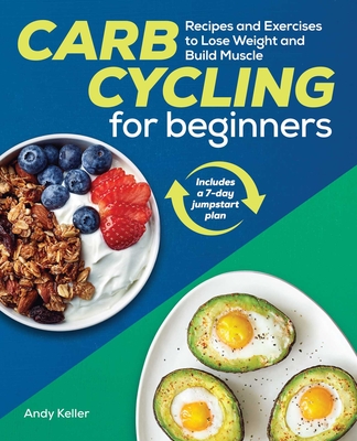 Carb Cycling for Beginners: Recipes and Exercises to Lose Weight and Build Muscle By Andy Keller Cover Image