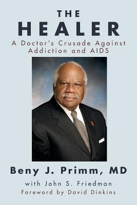The Healer: A Doctor's Crusade Against Addiction and AIDS By John S. Friedman, M. D. Beny J. Primm Cover Image