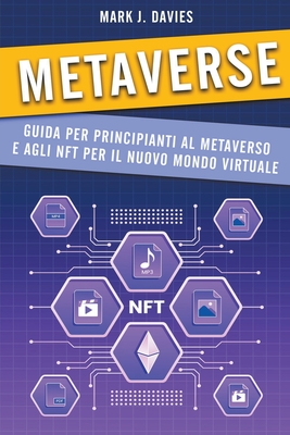 Metaverse: Guida per Principianti al Metaverso e agli NFT per il Nuovo Mondo Virtuale By Mark J. Davies Cover Image