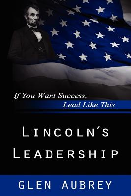 Lincoln's Leadership--If You Want Success, Lead Like This By Glen Aubrey Cover Image