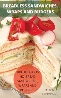 Breadless Sandwiches, Wraps and Burgers By Milton Cummings Cover Image