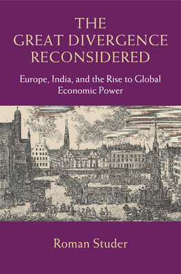 The Great Divergence Reconsidered: Europe, India, and the Rise to Global Economic Power By Roman Studer Cover Image