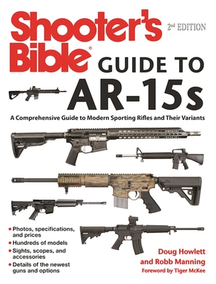 Shooter's Bible Guide to AR-15s, 2nd Edition: A Comprehensive Guide to Modern Sporting Rifles and Their Variants By Doug Howlett, Robb Manning, Tiger McKee (Foreword by) Cover Image