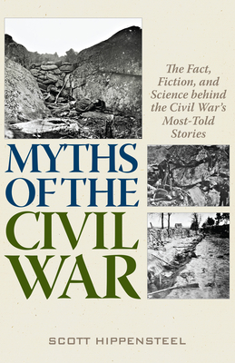Myths of the Civil War: The Fact, Fiction, and Science Behind the Civil War's Most-Told Stories By Scott Hippensteel Cover Image