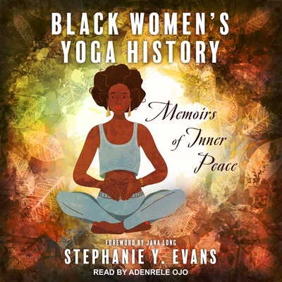 Black Women's Yoga History: Memoirs of Inner Peace By Stephanie Y. Evans, Adenrele Ojo (Read by), Jana Long (Contribution by) Cover Image