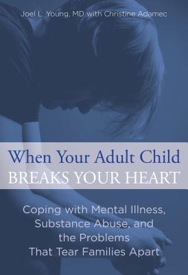 When Your Adult Child Breaks Your Heart: Coping With Mental Illness, Substance Abuse, And The Problems That Tear Families Apart By Joel Young, Christine Adamec Cover Image