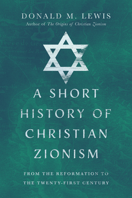 A Short History of Christian Zionism: From the Reformation to the Twenty-First Century By Donald M. Lewis Cover Image
