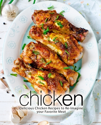 Chicken: Delicious Chicken Recipes to Re-Imagine your Favorite Meat (2nd Edition) By Booksumo Press Cover Image