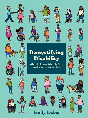 Demystifying Disability: What to Know, What to Say, and How to Be an Ally By Emily Ladau Cover Image