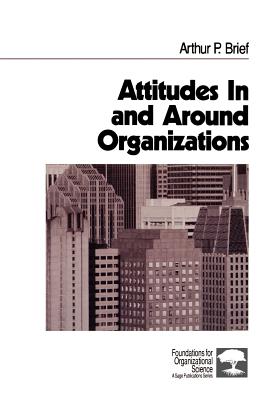 Attitudes in and Around Organizations (Foundations for Organizational Science #9) By Arthur P. Brief Cover Image