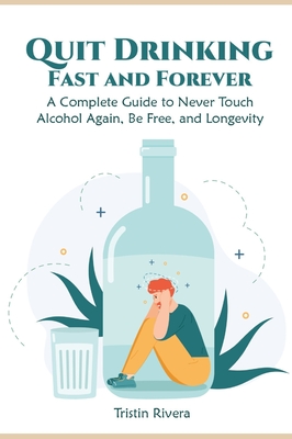 Quit Drinking Fast and Forever: A Complete Guide to Never Touch Alcohol Again, Be Free, and Longevity Cover Image