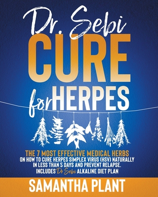 Dr. Sebi Cure for Herpes: The 7 Most Effective Medical Herbs On How To Cure Herpes Simplex Virus (HSV) Naturally In Less Than 5 Days And Prevent By Samantha Plant Cover Image