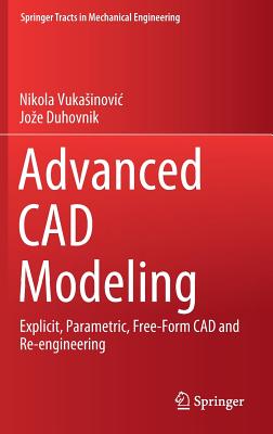 Advanced CAD Modeling: Explicit, Parametric, Free-Form CAD and Re-Engineering (Springer Tracts in Mechanical Engineering) By Nikola Vukasinovic, Joze Duhovnik Cover Image