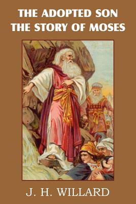 The Adopted Son, the Story of Moses By J. H. Willard Cover Image
