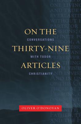 On the Thirty-Nine Articles: A Conversation with Tudor Christianity By Oliver O'Donovan Cover Image