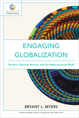 Engaging Globalization: The Poor, Christian Mission, and Our Hyperconnected World (Mission in Global Community) By Bryant L. Myers, Scott Sunquist (Editor), Amos Yong (Editor) Cover Image