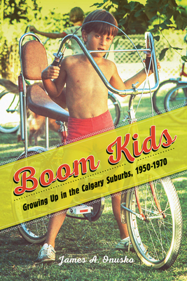 Boom Kids: Growing Up in the Calgary Suburbs, 1950-1970 (Studies in Childhood and Family in Canada) By James A. Onusko Cover Image