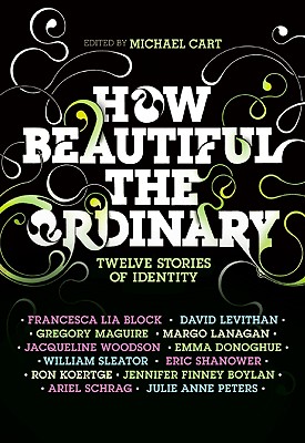 How Beautiful the Ordinary: Twelve Stories of Identity By Michael Cart, Francesca Lia Block, David Levithan, Ron Koertge, Eric Shanower, Julie Anne Peters, Jennifer Finney Boylan, William Sleater, Emma Donoghue Cover Image