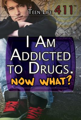 I Am Addicted to Drugs. Now What? (Teen Life 411) Cover Image