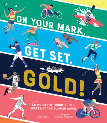 On Your Mark, Get Set, Gold!: An Irreverent Guide to the Sports of the Summer Games By Scott Allen, Antoine Corbineau (Illustrator) Cover Image