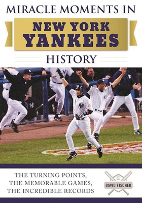 Miracle Moments in New York Yankees History: The Turning Points, the Memorable Games, the Incredible Records By David Fischer Cover Image