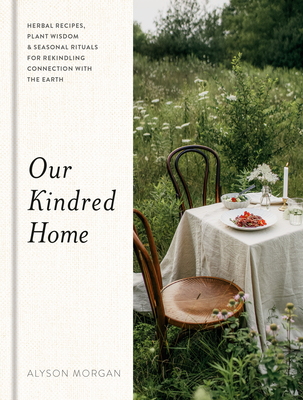 Our Kindred Home: Herbal Recipes, Plant Wisdom, and Seasonal Rituals for Rekindling Connection with the Earth By Alyson Morgan Cover Image