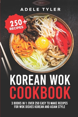 Korean Wok Cookbook: 3 Books In 1: Over 250 Easy To Make Recipes For Wok Dishes Korean And Asian Style Cover Image