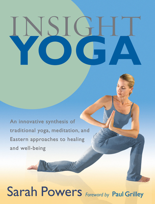Insight Yoga: An Innovative Synthesis of Traditional Yoga, Meditation, and Eastern Approaches to Healing and Well-Being By Sarah Powers, Paul Grilley (Foreword by) Cover Image
