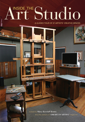 Inside the Art Studio: A Guided Tour of 37 Artists' Creative Spaces By Mary Burzlaff Bostic (Editor) Cover Image