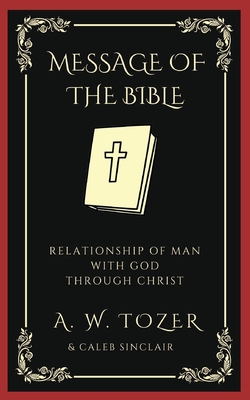 The Message of the Bible: Relationship of Man with God through Christ By A. W. Tozer, Caleb Sinclair Cover Image