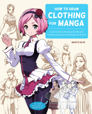 How to Draw Clothing for Manga: Learn to Draw Amazing Outfits and Creative Costumes for Manga and Anime - 35+ Outfits Side by Side with Modeled Photos By Naoto Date Cover Image