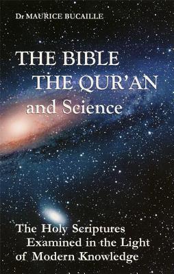 The Bible, the Qur'an, and Science: The Holy Scriptures Examined in the Light of Modern Knowledge