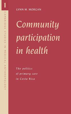 Community Participation in Health: The Politics of Primary Care in Costa Rica (Cambridge Studies in Medical Anthropology #1)