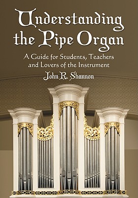 Understanding the Pipe Organ: A Guide for Students, Teachers and Lovers of the Instrument Cover Image