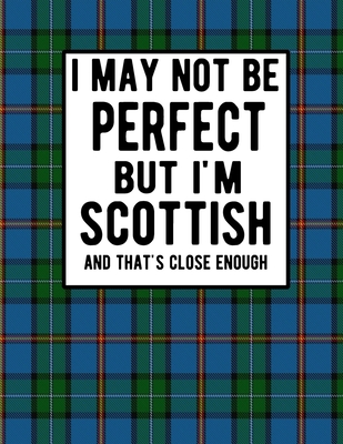 I May Not Be Perfect But I'm Scottish And That's Close Enough: Funny Scottish Notebook 100 Pages 8.5x11 Scotland Clan Tartan Blue Green Plaid Notebook Cover Image