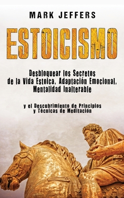Estoicismo: Desbloquear los Secretos de la Vida Estoica, Adaptación Emocional, Mentalidad Inalterable y el Descubrimiento de Princ Cover Image