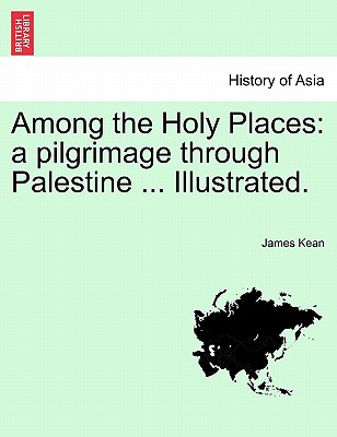 Among the Holy Places: A Pilgrimage Through Palestine ... Illustrated. By James Kean Cover Image