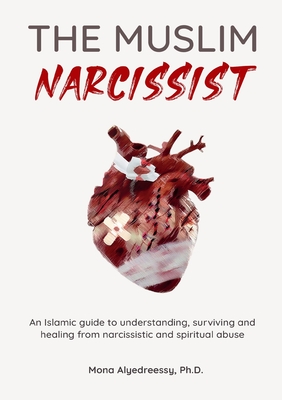 The Muslim Narcissist: An Islamic Guide to Understanding, Surviving and Healing from Narcissistic and Spiritual Abuse By Mona Alyedreessy Cover Image